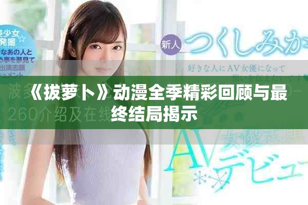 《拔萝卜》动漫全季精彩回顾与最终结局揭示