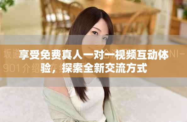 享受免费真人一对一视频互动体验，探索全新交流方式