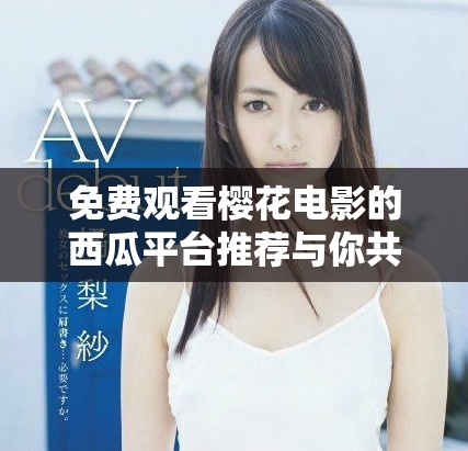 免费观看樱花电影的西瓜平台推荐与你共享美好时光