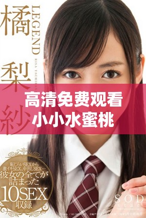 高清免费观看小小水蜜桃3全剧，快来享受精彩内容！