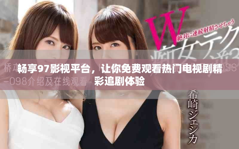 畅享97影视平台，让你免费观看热门电视剧精彩追剧体验
