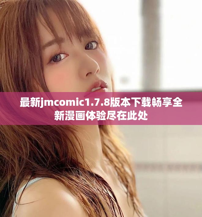 最新jmcomic1.7.8版本下载畅享全新漫画体验尽在此处