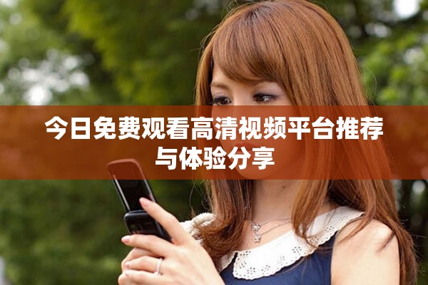 今日免费观看高清视频平台推荐与体验分享