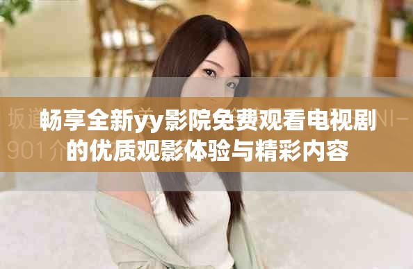 畅享全新yy影院免费观看电视剧的优质观影体验与精彩内容