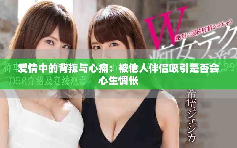 爱情中的背叛与心痛：被他人伴侣吸引是否会心生惆怅