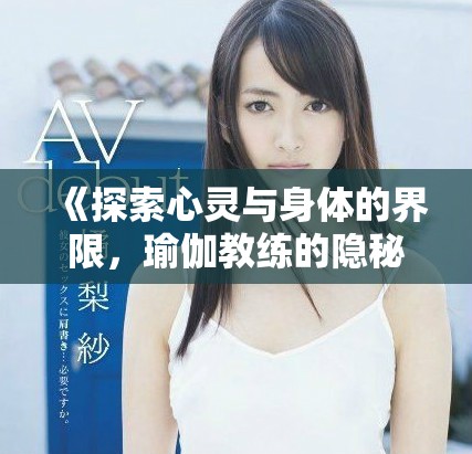 《探索心灵与身体的界限，瑜伽教练的隐秘之旅第三季》