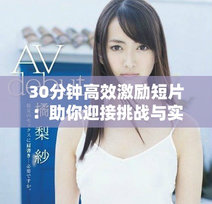 30分钟高效激励短片：助你迎接挑战与实现梦想的灵感之旅