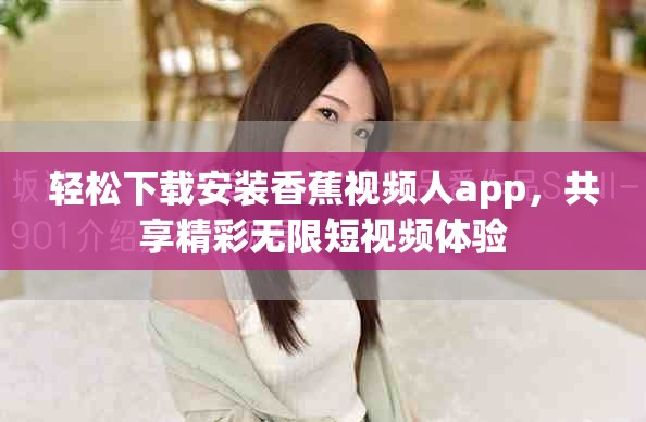 轻松下载安装香蕉视频人app，共享精彩无限短视频体验