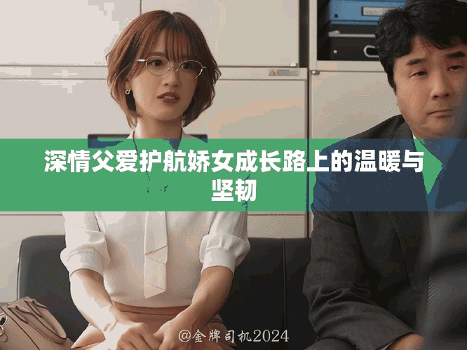 深情父爱护航娇女成长路上的温暖与坚韧