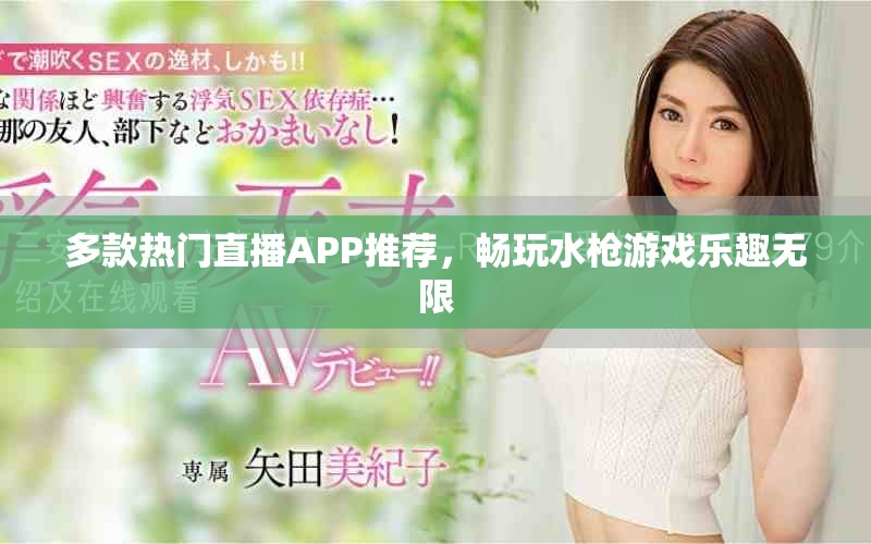 多款热门直播APP推荐，畅玩水枪游戏乐趣无限