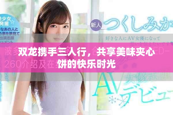 双龙携手三人行，共享美味夹心饼的快乐时光