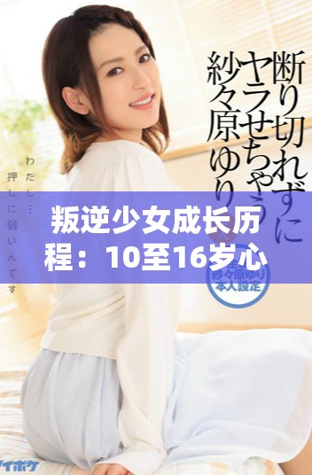 叛逆少女成长历程：10至16岁心态与行为的变化探讨