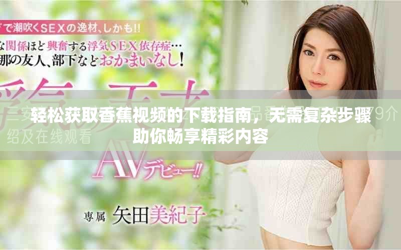 轻松获取香蕉视频的下载指南，无需复杂步骤助你畅享精彩内容