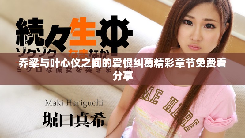乔梁与叶心仪之间的爱恨纠葛精彩章节免费看分享