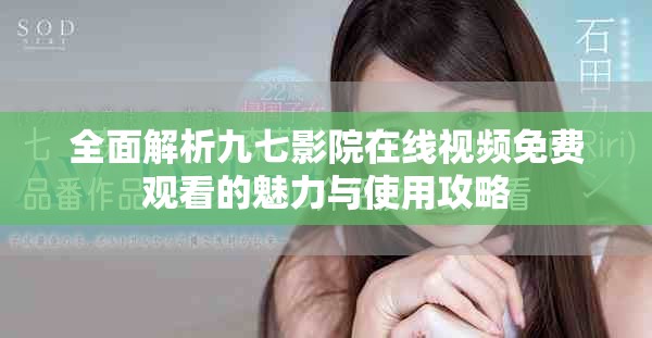 全面解析九七影院在线视频免费观看的魅力与使用攻略