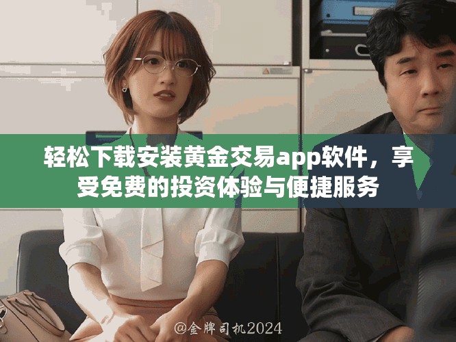 轻松下载安装黄金交易app软件，享受免费的投资体验与便捷服务