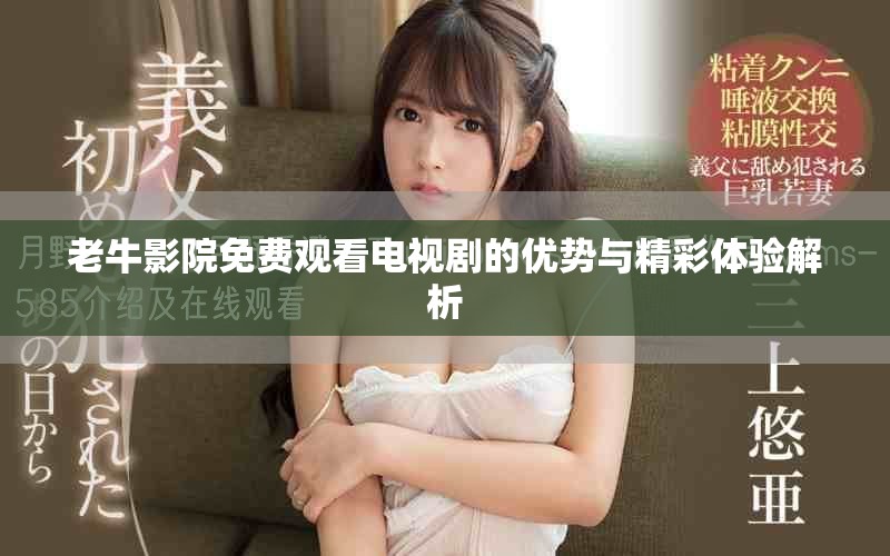 老牛影院免费观看电视剧的优势与精彩体验解析