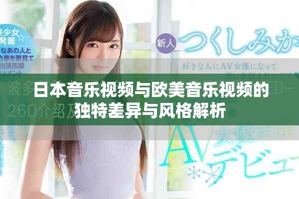 日本音乐视频与欧美音乐视频的独特差异与风格解析