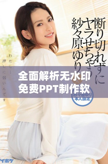 全面解析无水印免费PPT制作软件的使用与特色