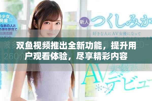 双鱼视频推出全新功能，提升用户观看体验，尽享精彩内容