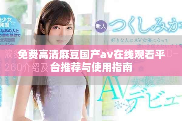 免费高清麻豆国产av在线观看平台推荐与使用指南