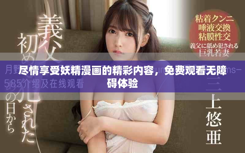 尽情享受妖精漫画的精彩内容，免费观看无障碍体验