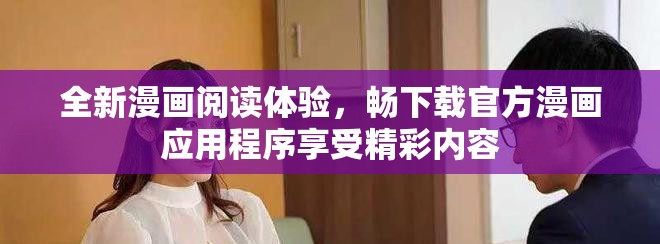 全新漫画阅读体验，畅下载官方漫画应用程序享受精彩内容
