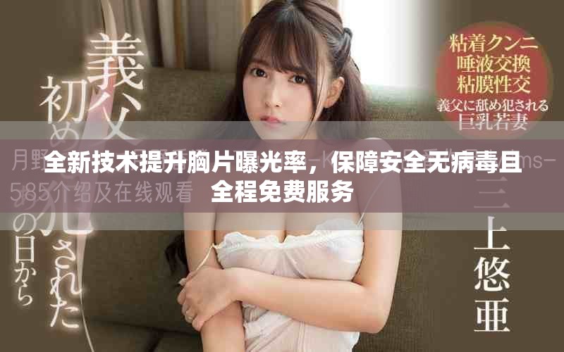 全新技术提升胸片曝光率，保障安全无病毒且全程免费服务