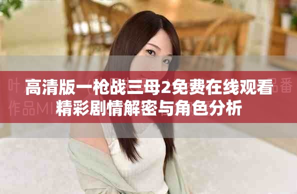 高清版一枪战三母2免费在线观看精彩剧情解密与角色分析