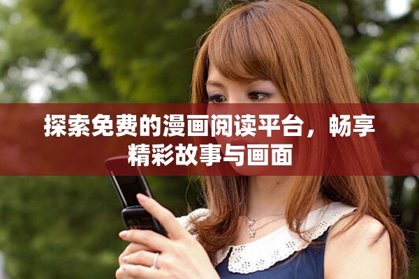 探索免费的漫画阅读平台，畅享精彩故事与画面