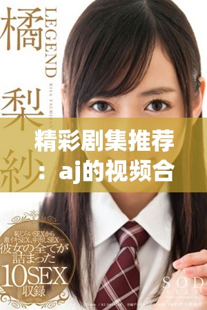 精彩剧集推荐：aj的视频合集让你追剧不停歇
