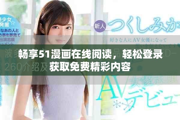 畅享51漫画在线阅读，轻松登录获取免费精彩内容