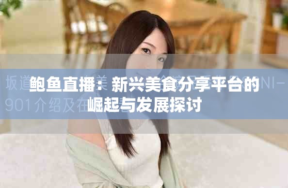 鲍鱼直播：新兴美食分享平台的崛起与发展探讨