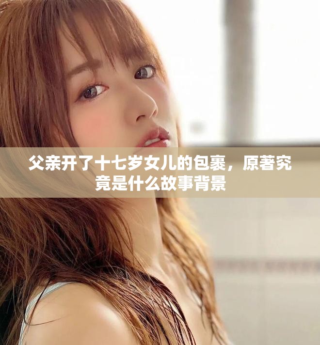 父亲开了十七岁女儿的包裹，原著究竟是什么故事背景