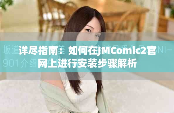 详尽指南：如何在JMComic2官网上进行安装步骤解析