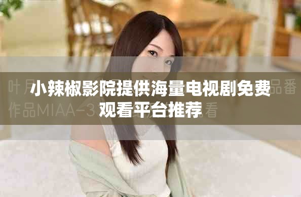 小辣椒影院提供海量电视剧免费观看平台推荐