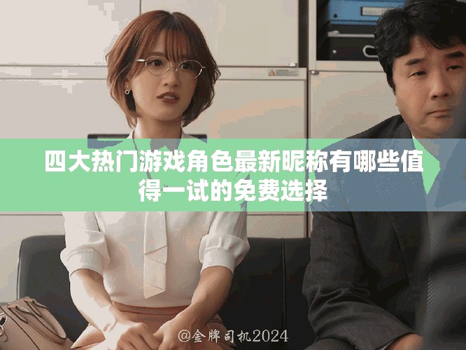 四大热门游戏角色最新昵称有哪些值得一试的免费选择