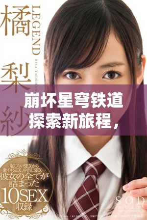 崩坏星穹铁道探索新旅程，开启奇幻冒险的精彩体验！