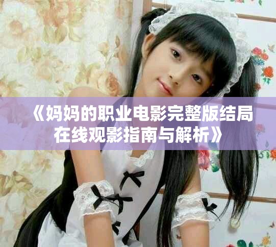 《妈妈的职业电影完整版结局在线观影指南与解析》