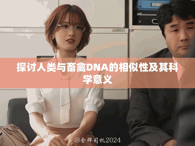 探讨人类与畜禽DNA的相似性及其科学意义