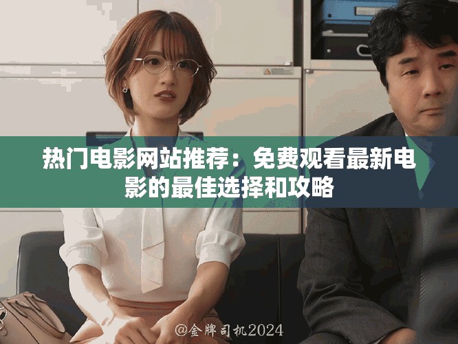热门电影网站推荐：免费观看最新电影的最佳选择和攻略