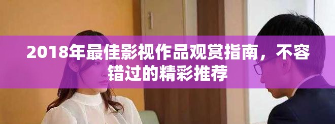 2018年最佳影视作品观赏指南，不容错过的精彩推荐