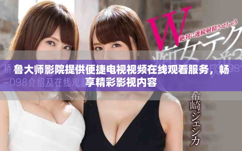 鲁大师影院提供便捷电视视频在线观看服务，畅享精彩影视内容