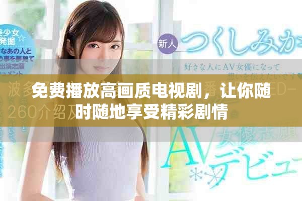 免费播放高画质电视剧，让你随时随地享受精彩剧情