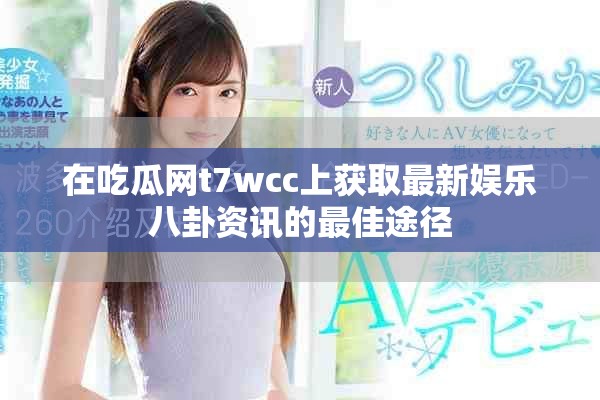 在吃瓜网t7wcc上获取最新娱乐八卦资讯的最佳途径