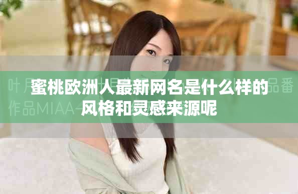 蜜桃欧洲人最新网名是什么样的风格和灵感来源呢