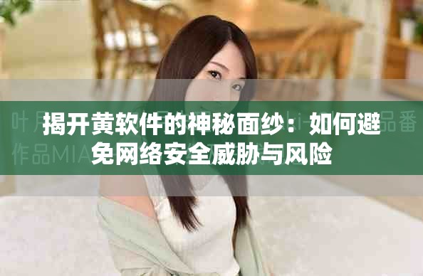 揭开黄软件的神秘面纱：如何避免网络安全威胁与风险