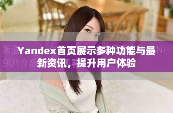 Yandex首页展示多种功能与最新资讯，提升用户体验