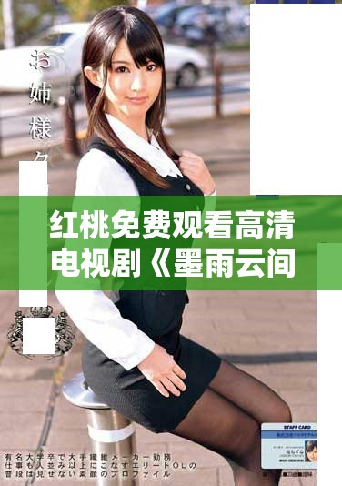 红桃免费观看高清电视剧《墨雨云间》带你体验浪漫故事