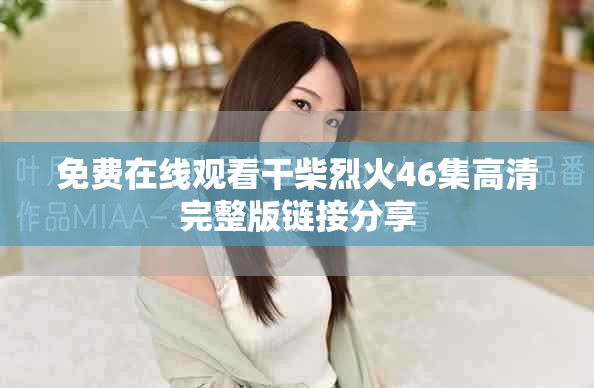 免费在线观看干柴烈火46集高清完整版链接分享